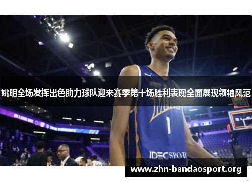 姚明全场发挥出色助力球队迎来赛季第十场胜利表现全面展现领袖风范 姚明全场发挥出色助力球队迎来赛季第十场胜利表现全面展现领袖风范