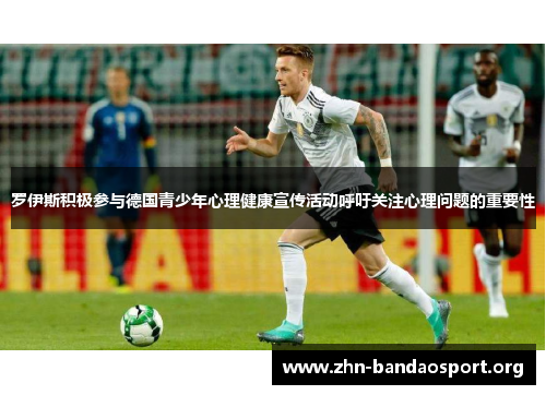 罗伊斯积极参与德国青少年心理健康宣传活动呼吁关注心理问题的重要性 罗伊斯积极参与德国青少年心理健康宣传活动呼吁关注心理问题的重要性