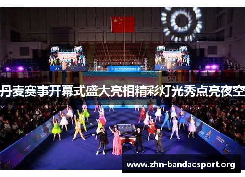 丹麦赛事开幕式盛大亮相精彩灯光秀点亮夜空 丹麦赛事开幕式盛大亮相精彩灯光秀点亮夜空