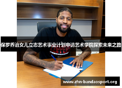 保罗乔治女儿立志艺术事业计划申请艺术学院探索未来之路 保罗乔治女儿立志艺术事业计划申请艺术学院探索未来之路