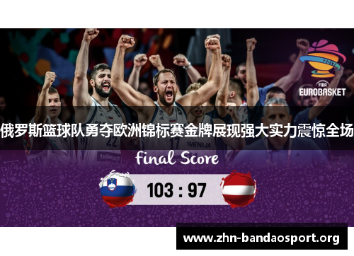 俄罗斯篮球队勇夺欧洲锦标赛金牌展现强大实力震惊全场 俄罗斯篮球队勇夺欧洲锦标赛金牌展现强大实力震惊全场