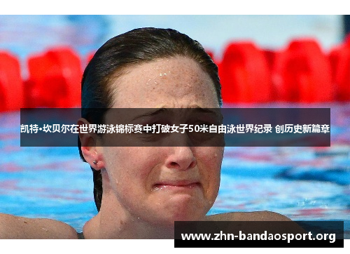 凯特·坎贝尔在世界游泳锦标赛中打破女子50米自由泳世界纪录 创历史新篇章 凯特·坎贝尔在世界游泳锦标赛中打破女子50米自由泳世界纪录 创历史新篇章