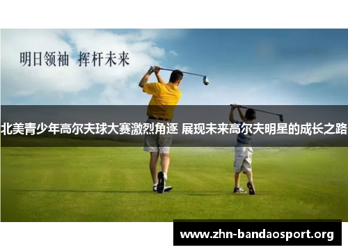 北美青少年高尔夫球大赛激烈角逐 展现未来高尔夫明星的成长之路