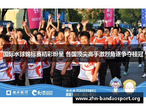 国际水球锦标赛精彩纷呈 各国顶尖高手激烈角逐争夺桂冠 国际水球锦标赛精彩纷呈 各国顶尖高手激烈角逐争夺桂冠