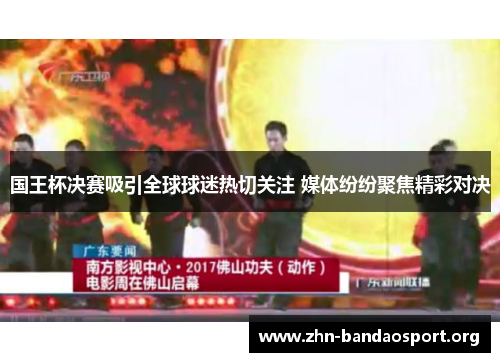 国王杯决赛吸引全球球迷热切关注 媒体纷纷聚焦精彩对决 国王杯决赛吸引全球球迷热切关注 媒体纷纷聚焦精彩对决