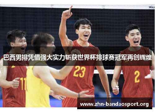巴西男排凭借强大实力斩获世界杯排球赛冠军再创辉煌 巴西男排凭借强大实力斩获世界杯排球赛冠军再创辉煌