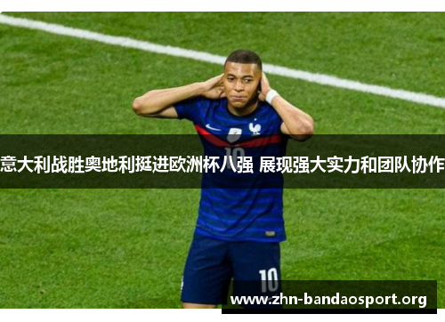 意大利战胜奥地利挺进欧洲杯八强 展现强大实力和团队协作 意大利战胜奥地利挺进欧洲杯八强 展现强大实力和团队协作