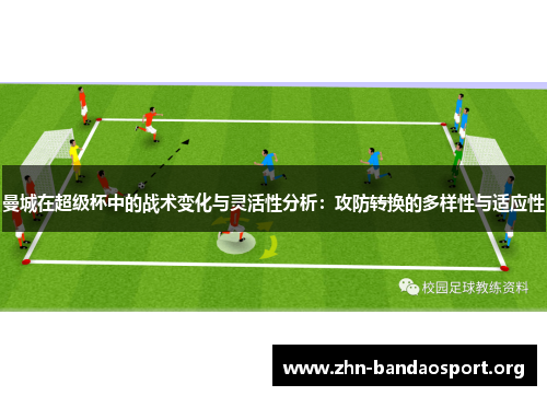 曼城在超级杯中的战术变化与灵活性分析:攻防转换的多样性与适应性 曼城在超级杯中的战术变化与灵活性分析:攻防转换的多样性与适应性