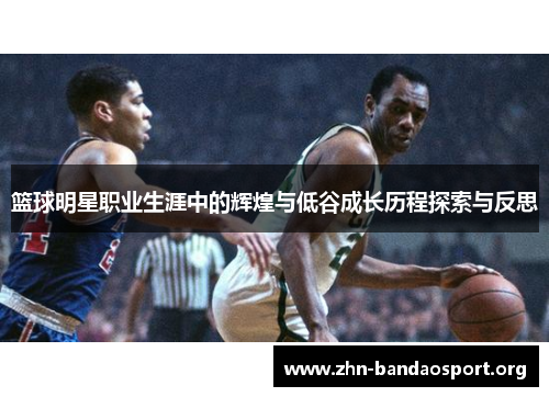 篮球明星职业生涯中的辉煌与低谷成长历程探索与反思 篮球明星职业生涯中的辉煌与低谷成长历程探索与反思