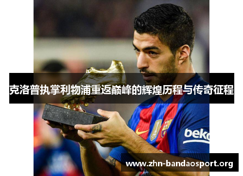 克洛普执掌利物浦重返巅峰的辉煌历程与传奇征程 克洛普执掌利物浦重返巅峰的辉煌历程与传奇征程