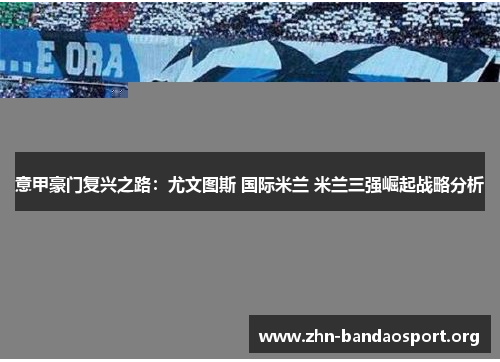 意甲豪门复兴之路：尤文图斯 国际米兰 米兰三强崛起战略分析