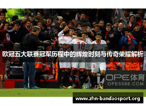 欧冠五大联赛冠军历程中的辉煌时刻与传奇荣耀解析 欧冠五大联赛冠军历程中的辉煌时刻与传奇荣耀解析