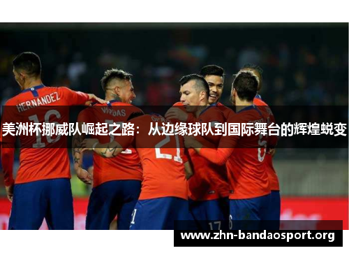 美洲杯挪威队崛起之路:从边缘球队到国际舞台的辉煌蜕变 美洲杯挪威队崛起之路:从边缘球队到国际舞台的辉煌蜕变