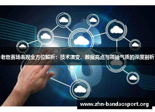 老詹赛场表现全方位解析:技术演变、数据亮点与领袖气质的深度剖析 老詹赛场表现全方位解析:技术演变、数据亮点与领袖气质的深度剖析