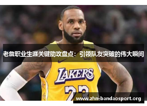 老詹职业生涯关键助攻盘点:引领队友突破的伟大瞬间 老詹职业生涯关键助攻盘点:引领队友突破的伟大瞬间