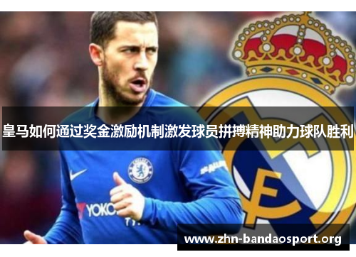 皇马如何通过奖金激励机制激发球员拼搏精神助力球队胜利 皇马如何通过奖金激励机制激发球员拼搏精神助力球队胜利