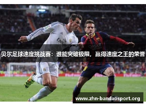 贝尔足球速度挑战赛：谁能突破极限，赢得速度之王的荣誉
