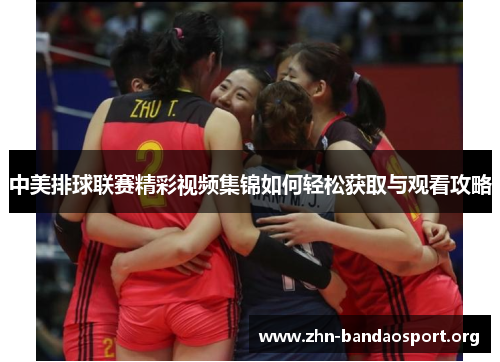 中美排球联赛精彩视频集锦如何轻松获取与观看攻略 中美排球联赛精彩视频集锦如何轻松获取与观看攻略