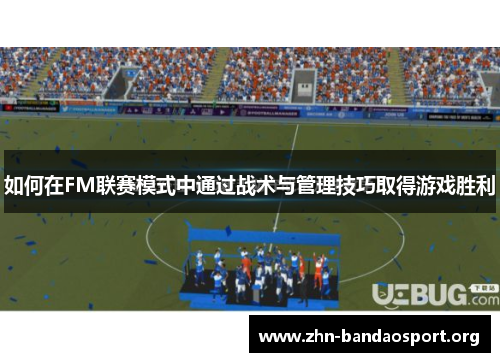 如何在FM联赛模式中通过战术与管理技巧取得游戏胜利 如何在FM联赛模式中通过战术与管理技巧取得游戏胜利