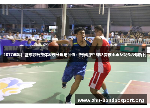 2017年海口篮球联赛整体表现分析与评价:赛事组织 球队竞技水平及观众反响探讨 2017年海口篮球联赛整体表现分析与评价:赛事组织 球队竞技水平及观众反响探讨