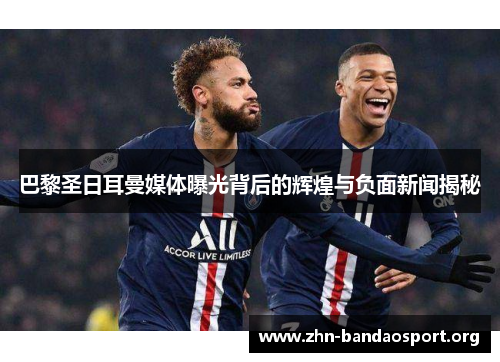 巴黎圣日耳曼媒体曝光背后的辉煌与负面新闻揭秘 巴黎圣日耳曼媒体曝光背后的辉煌与负面新闻揭秘