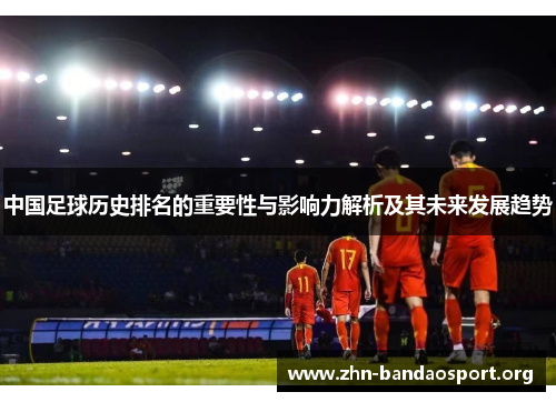 中国足球历史排名的重要性与影响力解析及其未来发展趋势 中国足球历史排名的重要性与影响力解析及其未来发展趋势