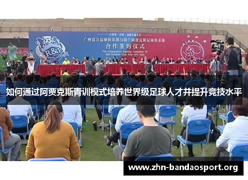 如何通过阿贾克斯青训模式培养世界级足球人才并提升竞技水平 如何通过阿贾克斯青训模式培养世界级足球人才并提升竞技水平