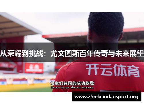 从荣耀到挑战:尤文图斯百年传奇与未来展望 从荣耀到挑战:尤文图斯百年传奇与未来展望