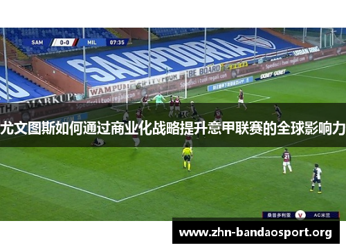 尤文图斯如何通过商业化战略提升意甲联赛的全球影响力 尤文图斯如何通过商业化战略提升意甲联赛的全球影响力