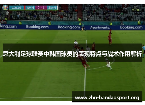 意大利足球联赛中韩国球员的表现特点与战术作用解析 意大利足球联赛中韩国球员的表现特点与战术作用解析