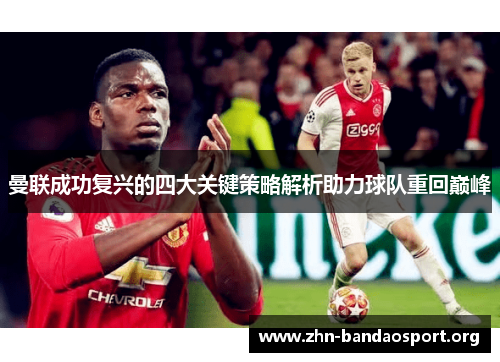曼联成功复兴的四大关键策略解析助力球队重回巅峰 曼联成功复兴的四大关键策略解析助力球队重回巅峰