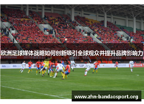 欧洲足球媒体战略如何创新吸引全球观众并提升品牌影响力 欧洲足球媒体战略如何创新吸引全球观众并提升品牌影响力