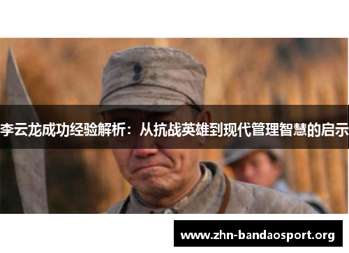 李云龙成功经验解析:从抗战英雄到现代管理智慧的启示 李云龙成功经验解析:从抗战英雄到现代管理智慧的启示