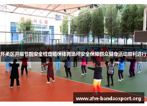 怀柔区开展节前安全检查确保体育场所安全保障群众健身活动顺利进行 怀柔区开展节前安全检查确保体育场所安全保障群众健身活动顺利进行