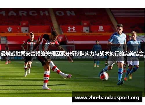 曼城战胜南安普顿的关键因素分析球队实力与战术执行的完美结合 曼城战胜南安普顿的关键因素分析球队实力与战术执行的完美结合