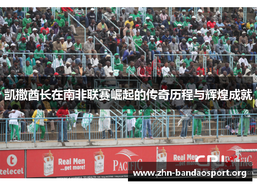 凯撒酋长在南非联赛崛起的传奇历程与辉煌成就 凯撒酋长在南非联赛崛起的传奇历程与辉煌成就