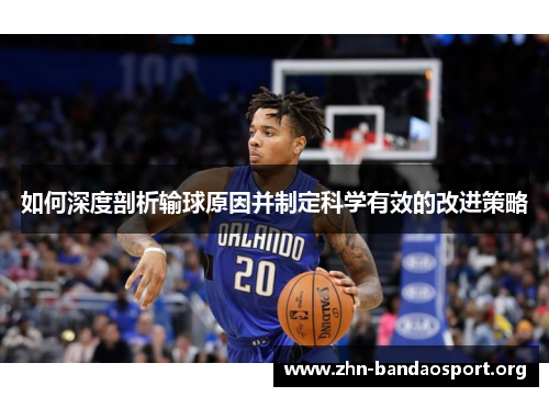 如何深度剖析输球原因并制定科学有效的改进策略 如何深度剖析输球原因并制定科学有效的改进策略