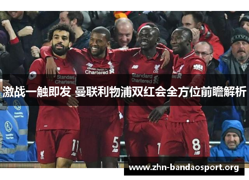 激战一触即发 曼联利物浦双红会全方位前瞻解析