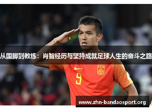 从国脚到教练：肖智经历与坚持成就足球人生的奋斗之路