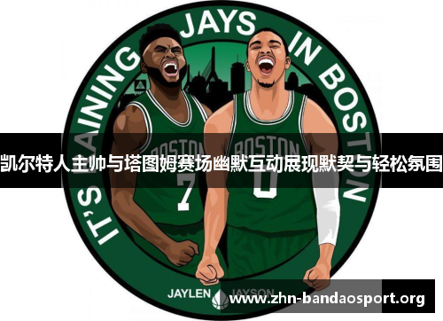 凯尔特人主帅与塔图姆赛场幽默互动展现默契与轻松氛围 凯尔特人主帅与塔图姆赛场幽默互动展现默契与轻松氛围