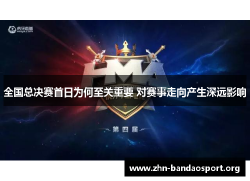 全国总决赛首日为何至关重要 对赛事走向产生深远影响 全国总决赛首日为何至关重要 对赛事走向产生深远影响