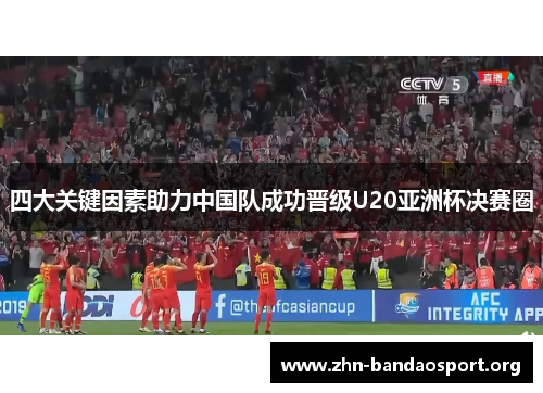 四大关键因素助力中国队成功晋级U20亚洲杯决赛圈 四大关键因素助力中国队成功晋级U20亚洲杯决赛圈