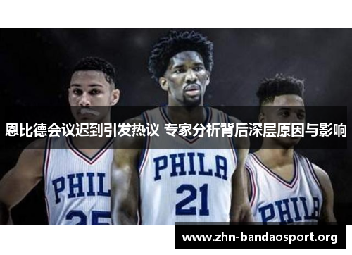 恩比德会议迟到引发热议 专家分析背后深层原因与影响 恩比德会议迟到引发热议 专家分析背后深层原因与影响