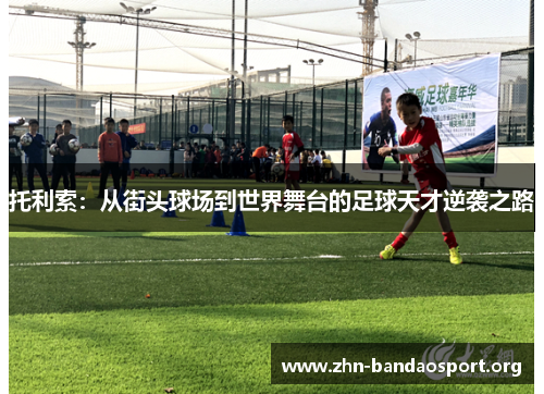 托利索:从街头球场到世界舞台的足球天才逆袭之路 托利索:从街头球场到世界舞台的足球天才逆袭之路