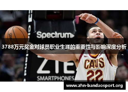 3788万元奖金对球员职业生涯的重要性与影响深度分析