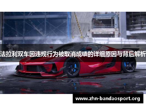 法拉利双车因违规行为被取消成绩的详细原因与背后解析 法拉利双车因违规行为被取消成绩的详细原因与背后解析