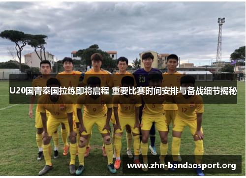 U20国青泰国拉练即将启程 重要比赛时间安排与备战细节揭秘 U20国青泰国拉练即将启程 重要比赛时间安排与备战细节揭秘