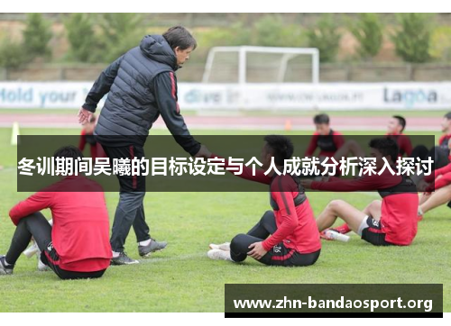 冬训期间吴曦的目标设定与个人成就分析深入探讨