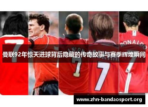 曼联92年惊天进球背后隐藏的传奇故事与赛季辉煌瞬间