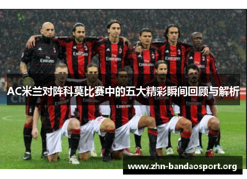 AC米兰对阵科莫比赛中的五大精彩瞬间回顾与解析 AC米兰对阵科莫比赛中的五大精彩瞬间回顾与解析